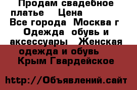 Продам свадебное платье  › Цена ­ 15 000 - Все города, Москва г. Одежда, обувь и аксессуары » Женская одежда и обувь   . Крым,Гвардейское